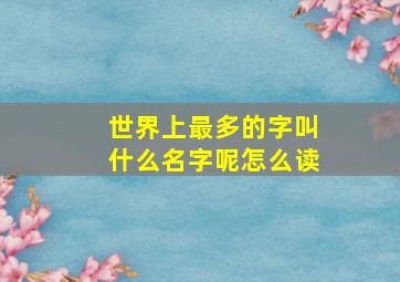 世界上最多的字叫什么名字呢怎么读