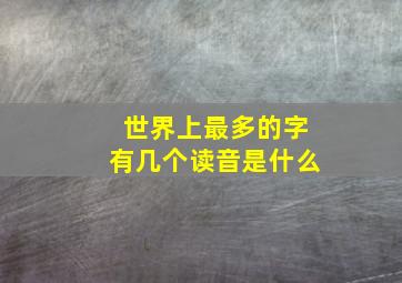 世界上最多的字有几个读音是什么