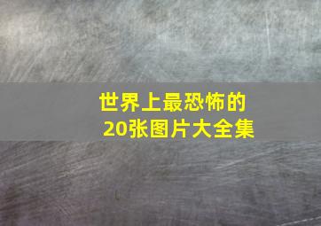 世界上最恐怖的20张图片大全集