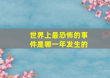 世界上最恐怖的事件是哪一年发生的