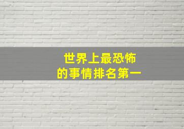 世界上最恐怖的事情排名第一