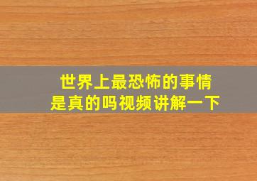 世界上最恐怖的事情是真的吗视频讲解一下