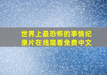 世界上最恐怖的事情纪录片在线观看免费中文