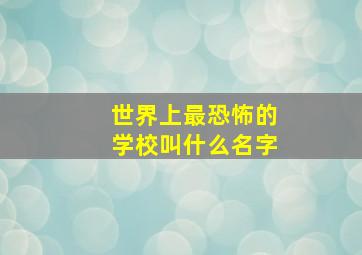 世界上最恐怖的学校叫什么名字