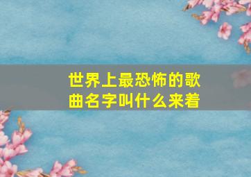 世界上最恐怖的歌曲名字叫什么来着