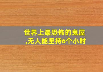 世界上最恐怖的鬼屋,无人能坚持6个小时