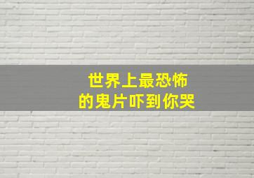 世界上最恐怖的鬼片吓到你哭