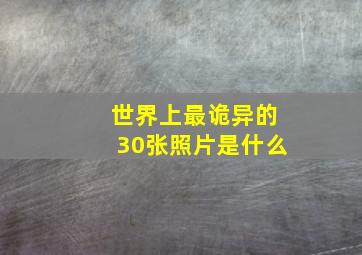 世界上最诡异的30张照片是什么