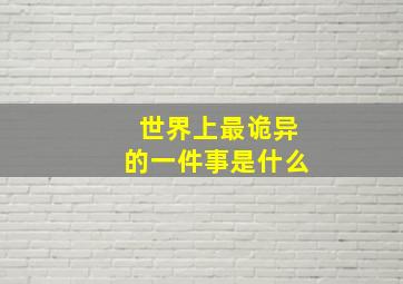 世界上最诡异的一件事是什么