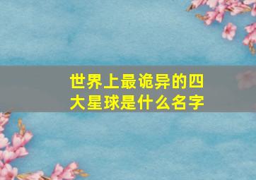 世界上最诡异的四大星球是什么名字