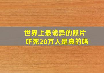 世界上最诡异的照片吓死20万人是真的吗