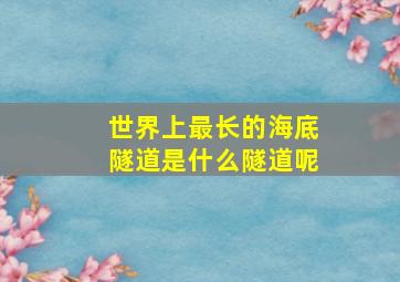 世界上最长的海底隧道是什么隧道呢