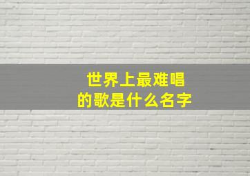 世界上最难唱的歌是什么名字