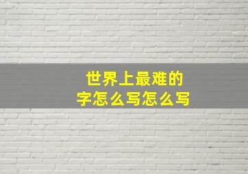 世界上最难的字怎么写怎么写