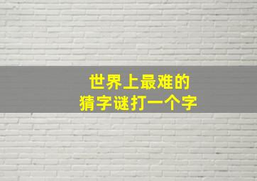 世界上最难的猜字谜打一个字