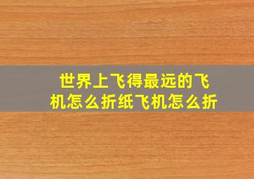 世界上飞得最远的飞机怎么折纸飞机怎么折