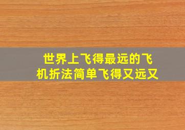 世界上飞得最远的飞机折法简单飞得又远又