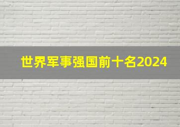 世界军事强国前十名2024