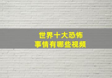 世界十大恐怖事情有哪些视频