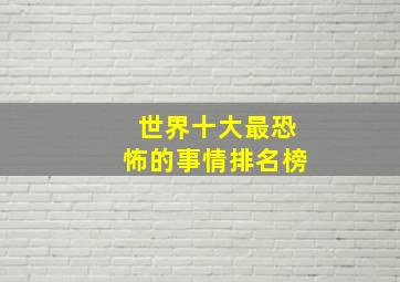 世界十大最恐怖的事情排名榜