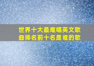 世界十大最难唱英文歌曲排名前十名是谁的歌