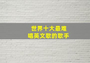 世界十大最难唱英文歌的歌手