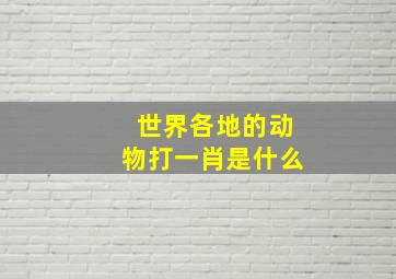 世界各地的动物打一肖是什么