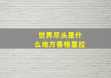 世界尽头是什么地方香格里拉