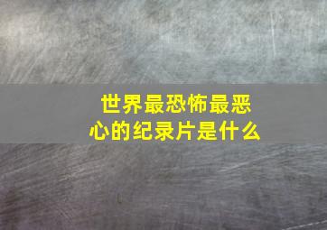 世界最恐怖最恶心的纪录片是什么