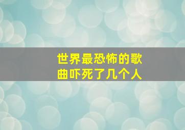 世界最恐怖的歌曲吓死了几个人