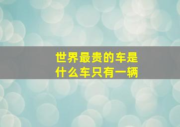 世界最贵的车是什么车只有一辆