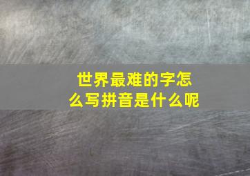 世界最难的字怎么写拼音是什么呢