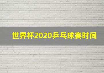 世界杯2020乒乓球赛时间