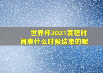 世界杯2021赛程时间表什么时候结束的呢