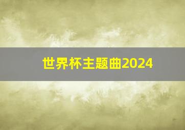 世界杯主题曲2024