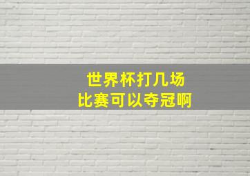 世界杯打几场比赛可以夺冠啊