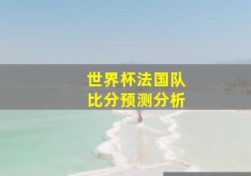 世界杯法国队比分预测分析