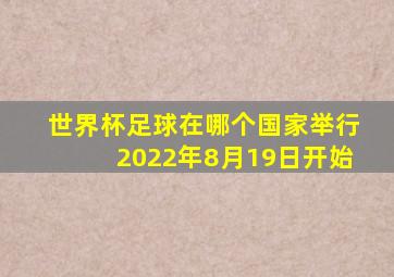 世界杯足球在哪个国家举行2022年8月19日开始