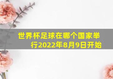 世界杯足球在哪个国家举行2022年8月9日开始