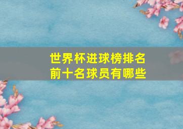 世界杯进球榜排名前十名球员有哪些