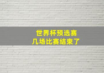 世界杯预选赛几场比赛结束了