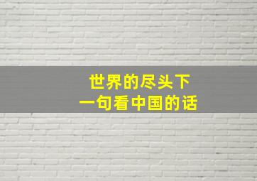 世界的尽头下一句看中国的话