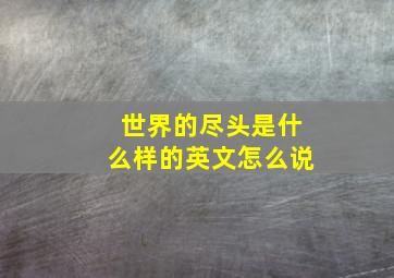 世界的尽头是什么样的英文怎么说