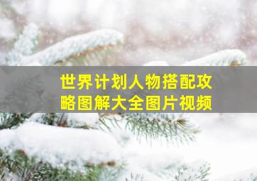 世界计划人物搭配攻略图解大全图片视频