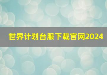 世界计划台服下载官网2024