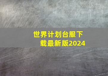 世界计划台服下载最新版2024