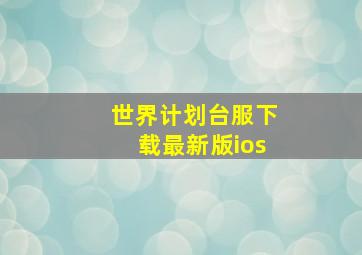 世界计划台服下载最新版ios