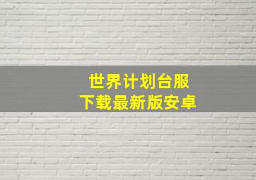 世界计划台服下载最新版安卓