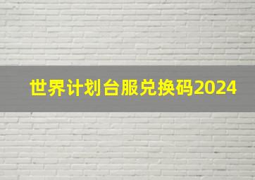 世界计划台服兑换码2024