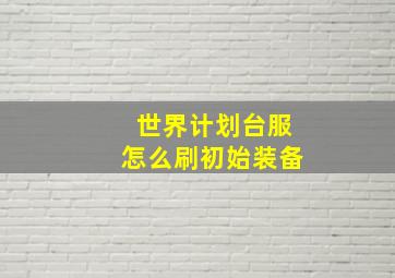 世界计划台服怎么刷初始装备